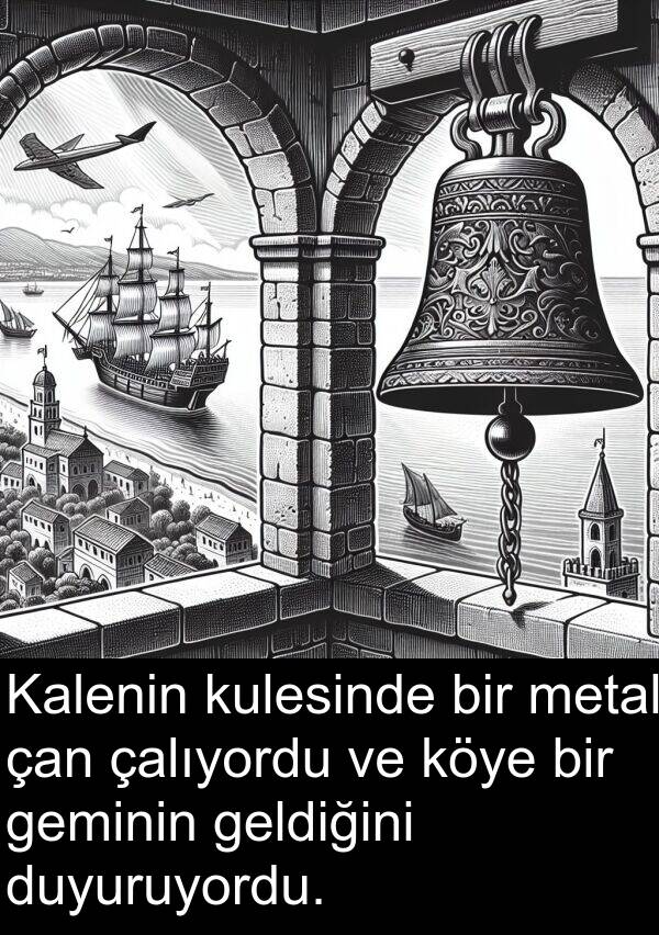 geminin: Kalenin kulesinde bir metal çan çalıyordu ve köye bir geminin geldiğini duyuruyordu.