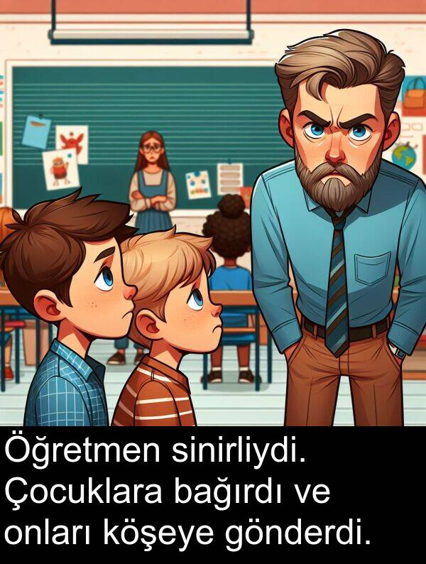 bağırdı: Öğretmen sinirliydi. Çocuklara bağırdı ve onları köşeye gönderdi.