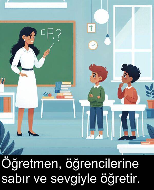 sabır: Öğretmen, öğrencilerine sabır ve sevgiyle öğretir.