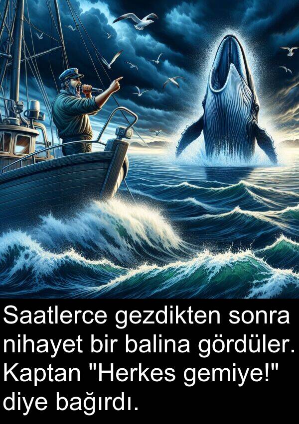 gezdikten: Saatlerce gezdikten sonra nihayet bir balina gördüler. Kaptan "Herkes gemiye!" diye bağırdı.