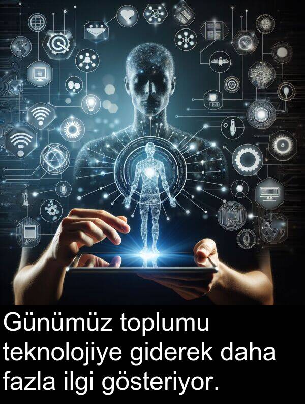 fazla: Günümüz toplumu teknolojiye giderek daha fazla ilgi gösteriyor.