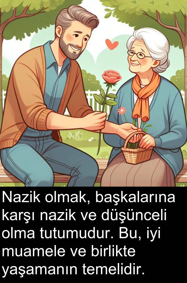 nazik: Nazik olmak, başkalarına karşı nazik ve düşünceli olma tutumudur. Bu, iyi muamele ve birlikte yaşamanın temelidir.