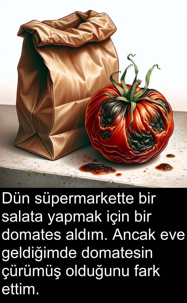 fark: Dün süpermarkette bir salata yapmak için bir domates aldım. Ancak eve geldiğimde domatesin çürümüş olduğunu fark ettim.