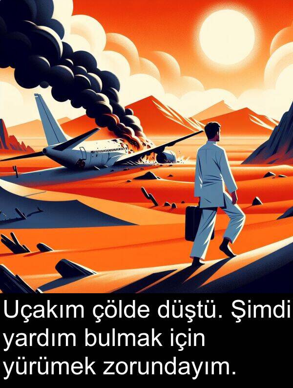 zorundayım: Uçakım çölde düştü. Şimdi yardım bulmak için yürümek zorundayım.