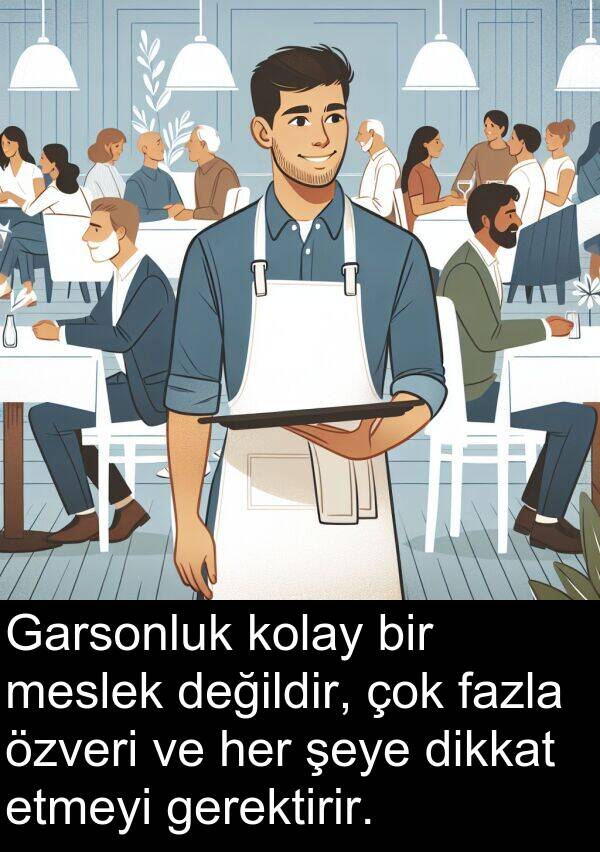 gerektirir: Garsonluk kolay bir meslek değildir, çok fazla özveri ve her şeye dikkat etmeyi gerektirir.