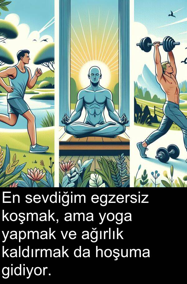 yapmak: En sevdiğim egzersiz koşmak, ama yoga yapmak ve ağırlık kaldırmak da hoşuma gidiyor.
