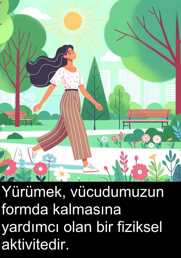 fiziksel: Yürümek, vücudumuzun formda kalmasına yardımcı olan bir fiziksel aktivitedir.
