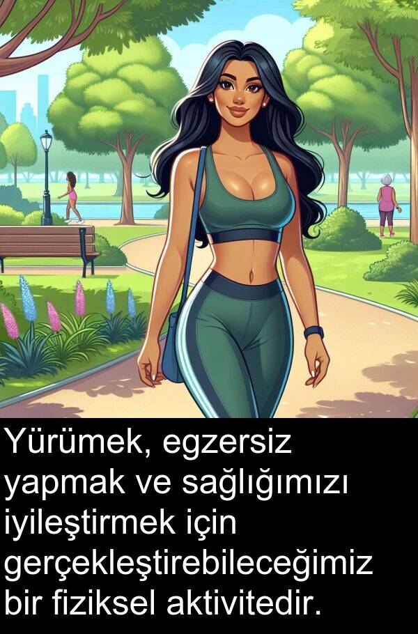 gerçekleştirebileceğimiz: Yürümek, egzersiz yapmak ve sağlığımızı iyileştirmek için gerçekleştirebileceğimiz bir fiziksel aktivitedir.