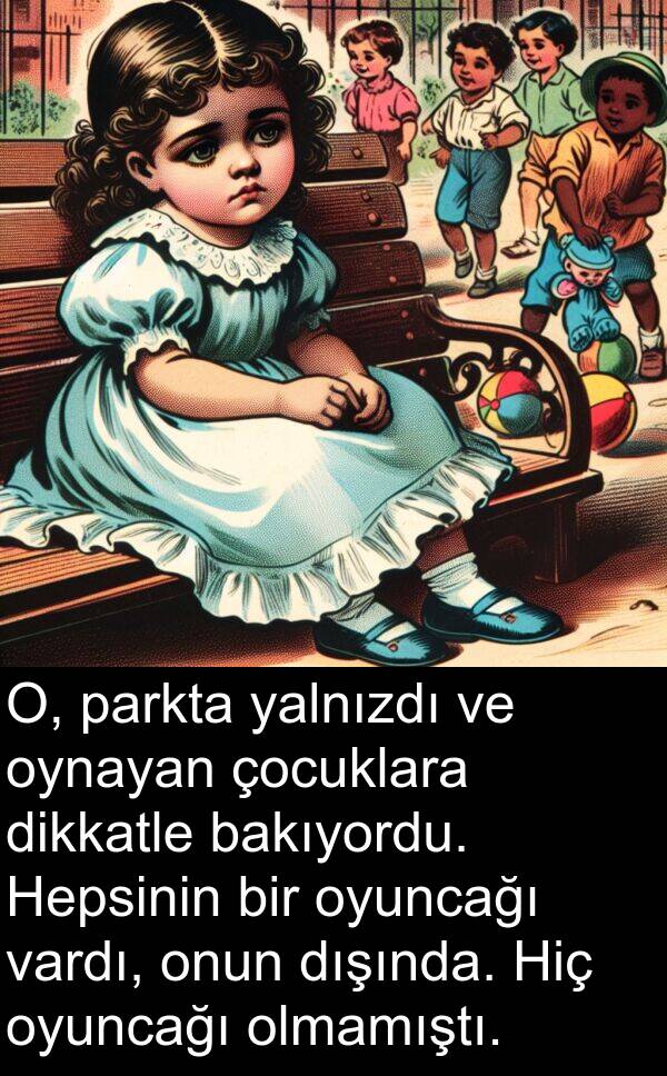 yalnızdı: O, parkta yalnızdı ve oynayan çocuklara dikkatle bakıyordu. Hepsinin bir oyuncağı vardı, onun dışında. Hiç oyuncağı olmamıştı.