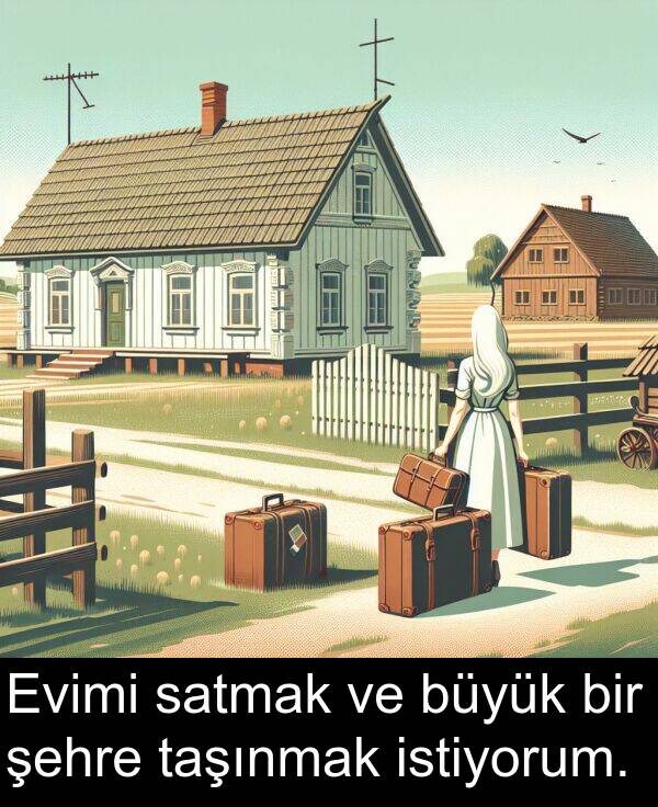 istiyorum: Evimi satmak ve büyük bir şehre taşınmak istiyorum.