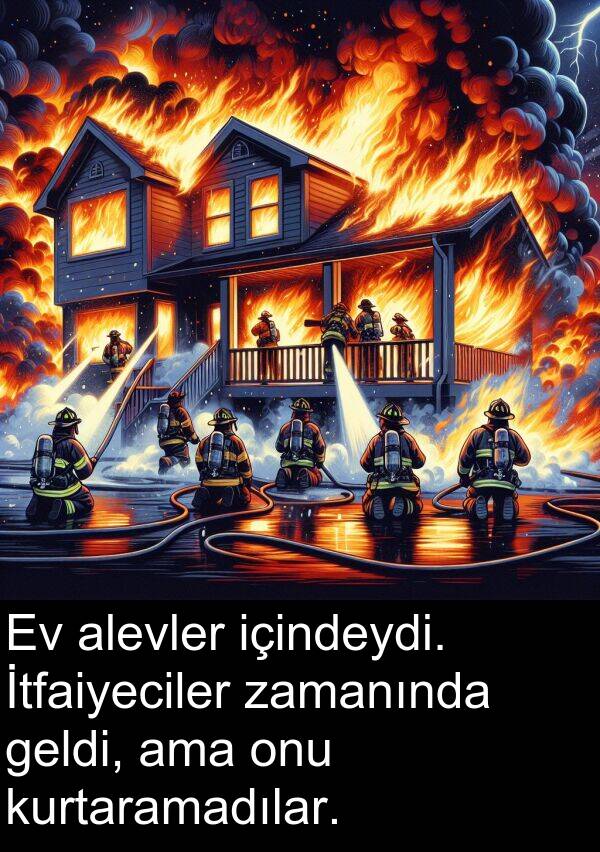 alevler: Ev alevler içindeydi. İtfaiyeciler zamanında geldi, ama onu kurtaramadılar.