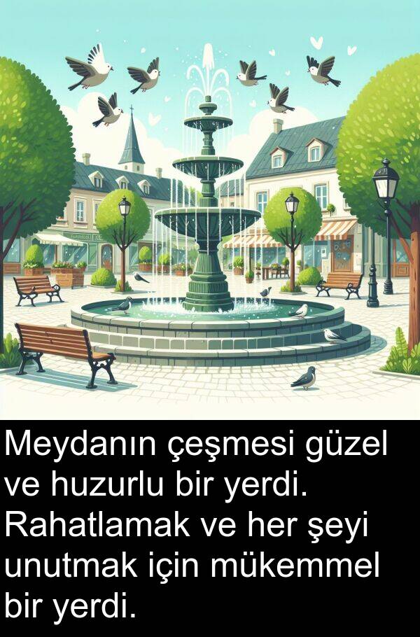 unutmak: Meydanın çeşmesi güzel ve huzurlu bir yerdi. Rahatlamak ve her şeyi unutmak için mükemmel bir yerdi.