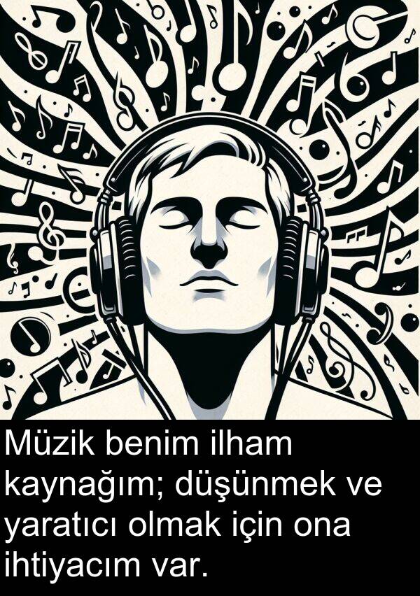 yaratıcı: Müzik benim ilham kaynağım; düşünmek ve yaratıcı olmak için ona ihtiyacım var.