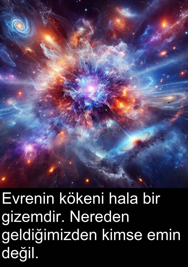 geldiğimizden: Evrenin kökeni hala bir gizemdir. Nereden geldiğimizden kimse emin değil.