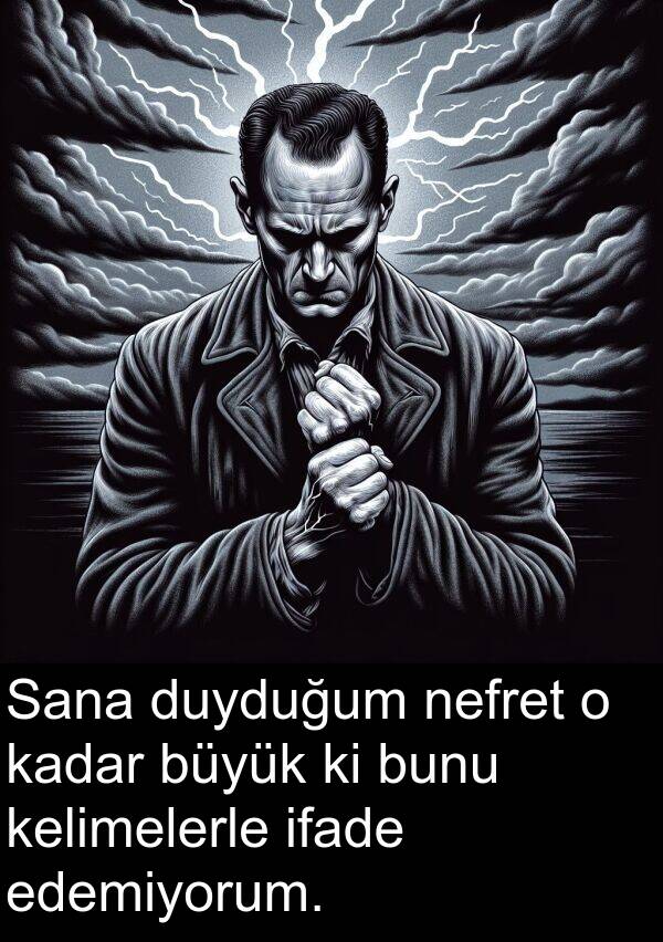 nefret: Sana duyduğum nefret o kadar büyük ki bunu kelimelerle ifade edemiyorum.