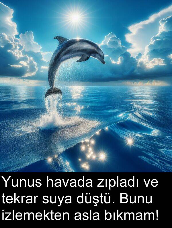 zıpladı: Yunus havada zıpladı ve tekrar suya düştü. Bunu izlemekten asla bıkmam!