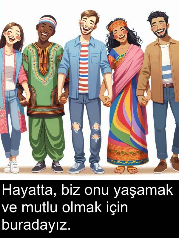 biz: Hayatta, biz onu yaşamak ve mutlu olmak için buradayız.