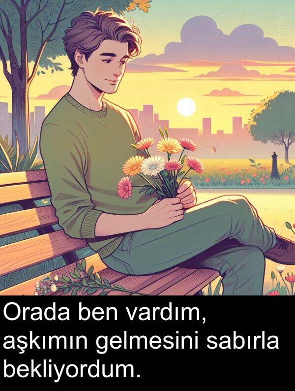 sabırla: Orada ben vardım, aşkımın gelmesini sabırla bekliyordum.