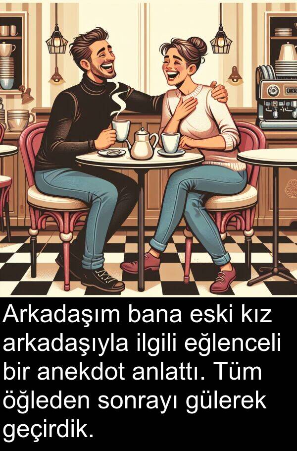 geçirdik: Arkadaşım bana eski kız arkadaşıyla ilgili eğlenceli bir anekdot anlattı. Tüm öğleden sonrayı gülerek geçirdik.
