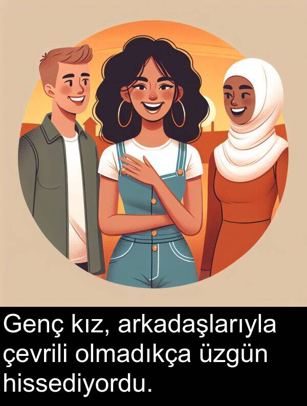 hissediyordu: Genç kız, arkadaşlarıyla çevrili olmadıkça üzgün hissediyordu.