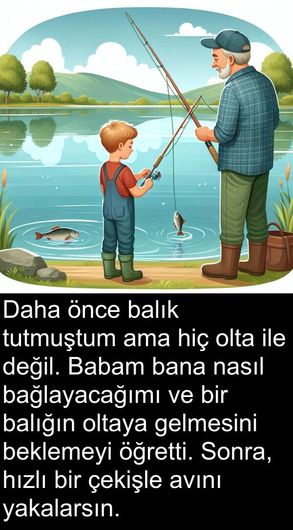 nasıl: Daha önce balık tutmuştum ama hiç olta ile değil. Babam bana nasıl bağlayacağımı ve bir balığın oltaya gelmesini beklemeyi öğretti. Sonra, hızlı bir çekişle avını yakalarsın.