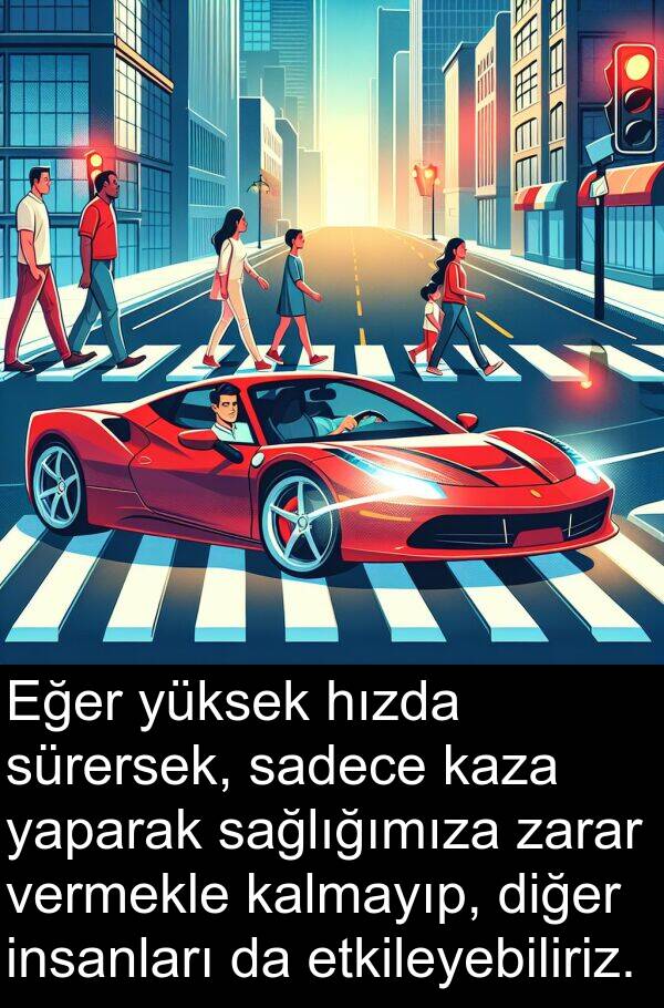 kalmayıp: Eğer yüksek hızda sürersek, sadece kaza yaparak sağlığımıza zarar vermekle kalmayıp, diğer insanları da etkileyebiliriz.