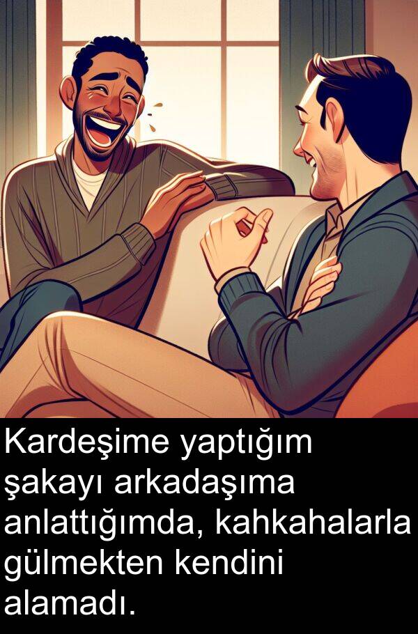 alamadı: Kardeşime yaptığım şakayı arkadaşıma anlattığımda, kahkahalarla gülmekten kendini alamadı.