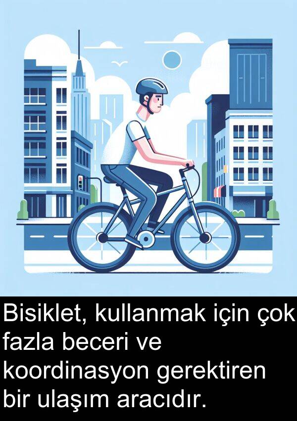 fazla: Bisiklet, kullanmak için çok fazla beceri ve koordinasyon gerektiren bir ulaşım aracıdır.