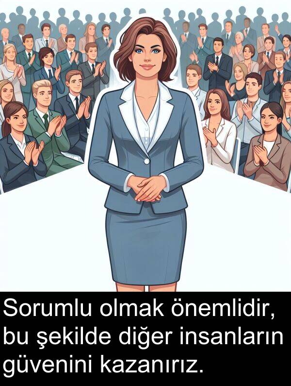 kazanırız: Sorumlu olmak önemlidir, bu şekilde diğer insanların güvenini kazanırız.