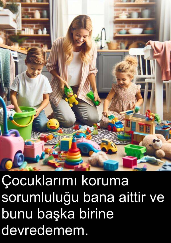 aittir: Çocuklarımı koruma sorumluluğu bana aittir ve bunu başka birine devredemem.