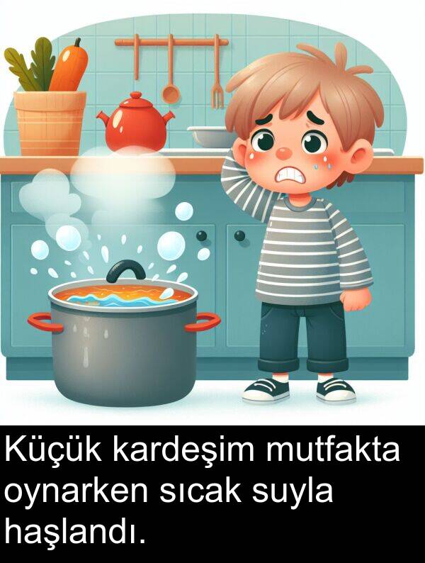 kardeşim: Küçük kardeşim mutfakta oynarken sıcak suyla haşlandı.