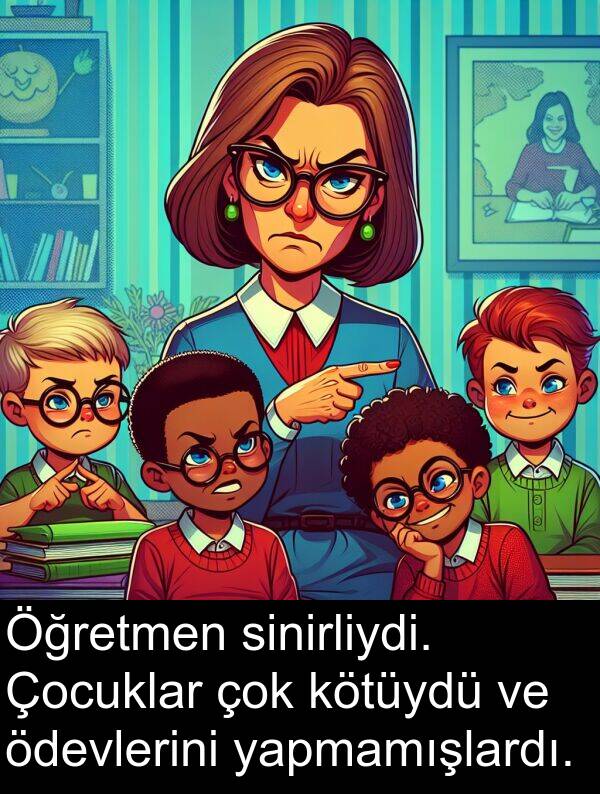 yapmamışlardı: Öğretmen sinirliydi. Çocuklar çok kötüydü ve ödevlerini yapmamışlardı.