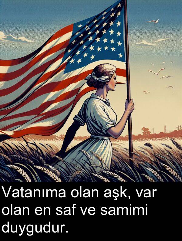 samimi: Vatanıma olan aşk, var olan en saf ve samimi duygudur.