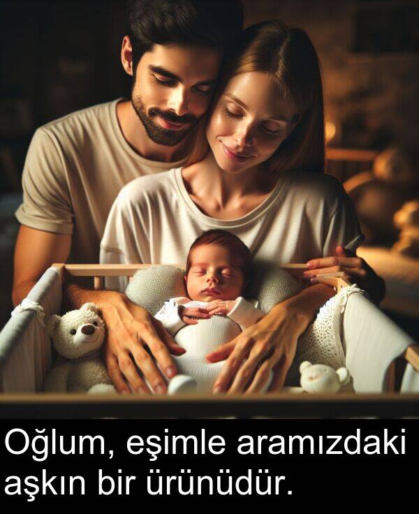 aşkın: Oğlum, eşimle aramızdaki aşkın bir ürünüdür.