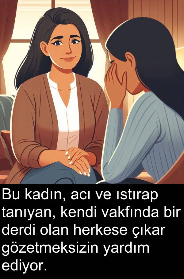 acı: Bu kadın, acı ve ıstırap tanıyan, kendi vakfında bir derdi olan herkese çıkar gözetmeksizin yardım ediyor.