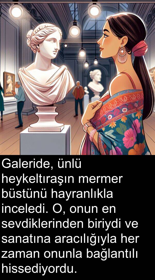 sanatına: Galeride, ünlü heykeltıraşın mermer büstünü hayranlıkla inceledi. O, onun en sevdiklerinden biriydi ve sanatına aracılığıyla her zaman onunla bağlantılı hissediyordu.
