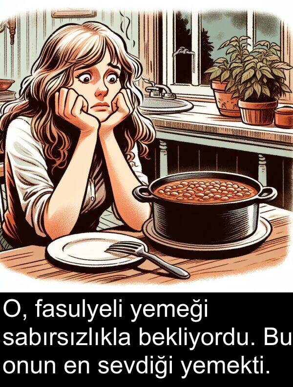 sabırsızlıkla: O, fasulyeli yemeği sabırsızlıkla bekliyordu. Bu onun en sevdiği yemekti.