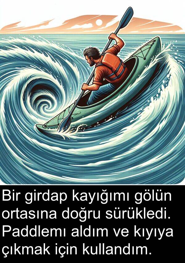 kullandım: Bir girdap kayığımı gölün ortasına doğru sürükledi. Paddlemı aldım ve kıyıya çıkmak için kullandım.
