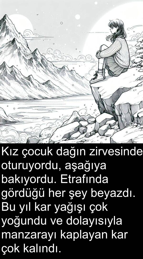 kalındı: Kız çocuk dağın zirvesinde oturuyordu, aşağıya bakıyordu. Etrafında gördüğü her şey beyazdı. Bu yıl kar yağışı çok yoğundu ve dolayısıyla manzarayı kaplayan kar çok kalındı.