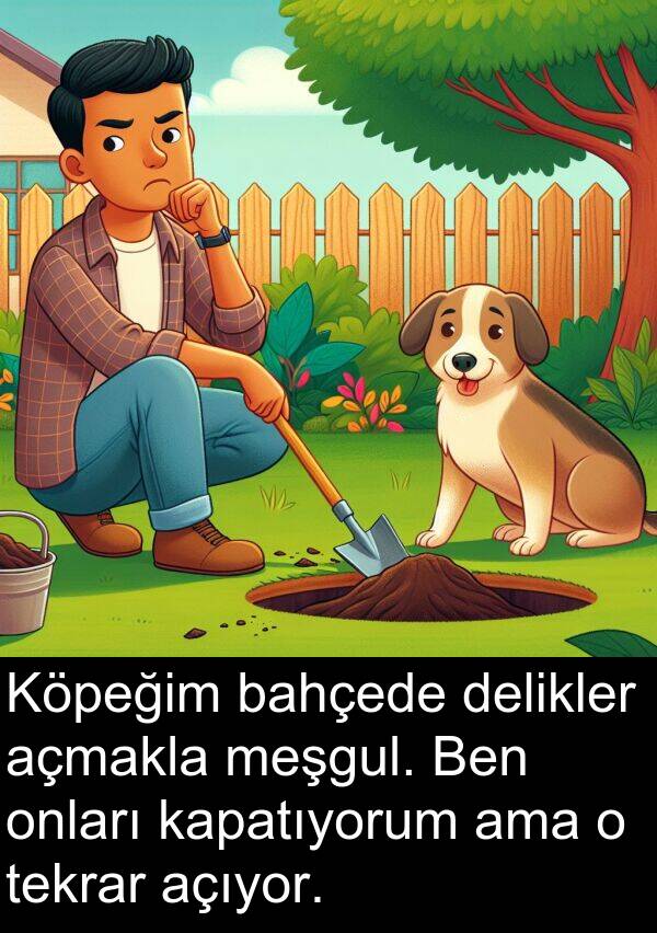 kapatıyorum: Köpeğim bahçede delikler açmakla meşgul. Ben onları kapatıyorum ama o tekrar açıyor.