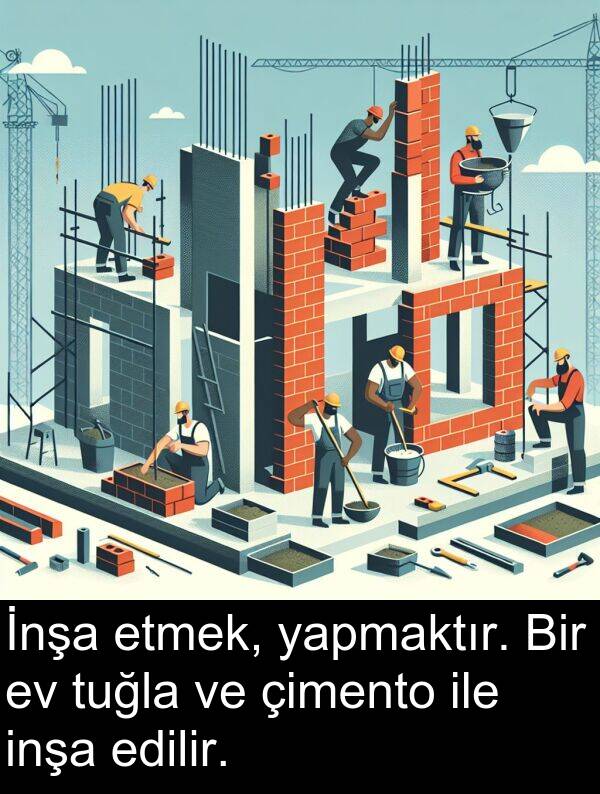 yapmaktır: İnşa etmek, yapmaktır. Bir ev tuğla ve çimento ile inşa edilir.