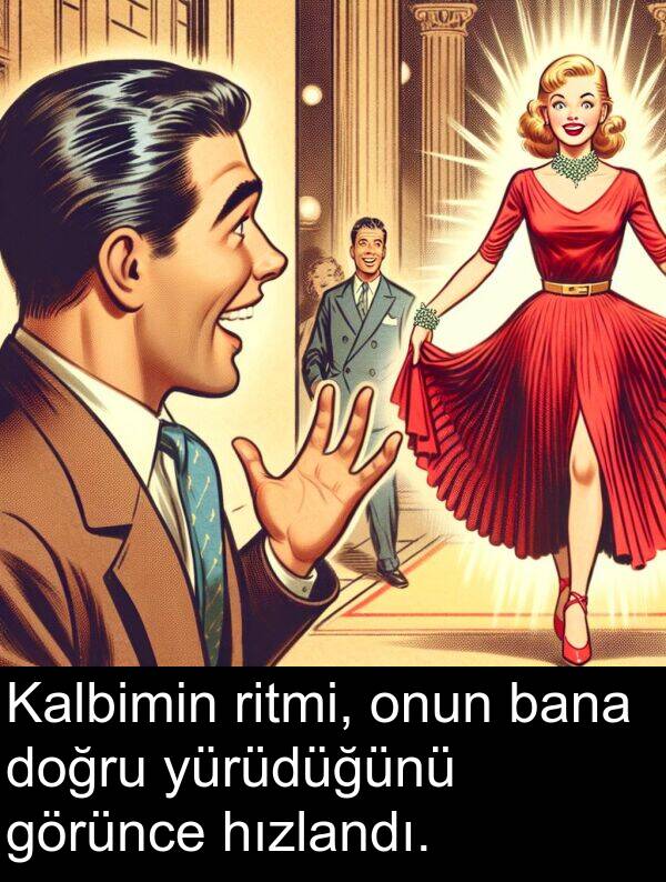 ritmi: Kalbimin ritmi, onun bana doğru yürüdüğünü görünce hızlandı.