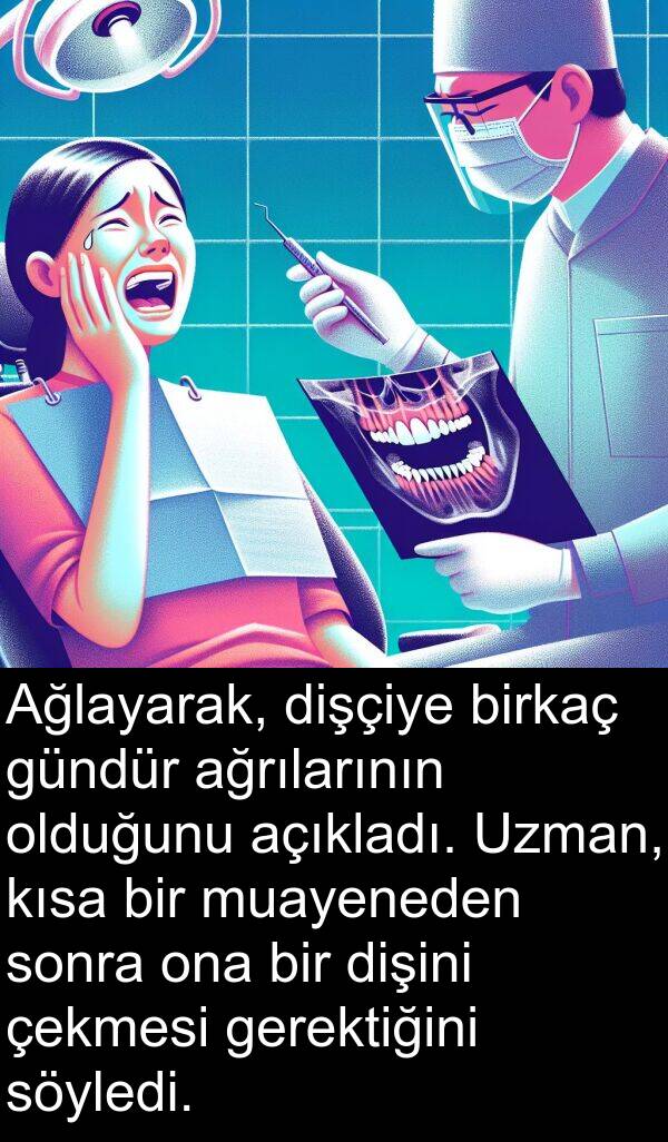 gerektiğini: Ağlayarak, dişçiye birkaç gündür ağrılarının olduğunu açıkladı. Uzman, kısa bir muayeneden sonra ona bir dişini çekmesi gerektiğini söyledi.