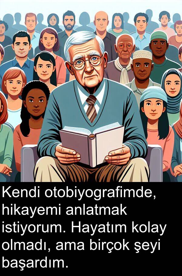 hikayemi: Kendi otobiyografimde, hikayemi anlatmak istiyorum. Hayatım kolay olmadı, ama birçok şeyi başardım.