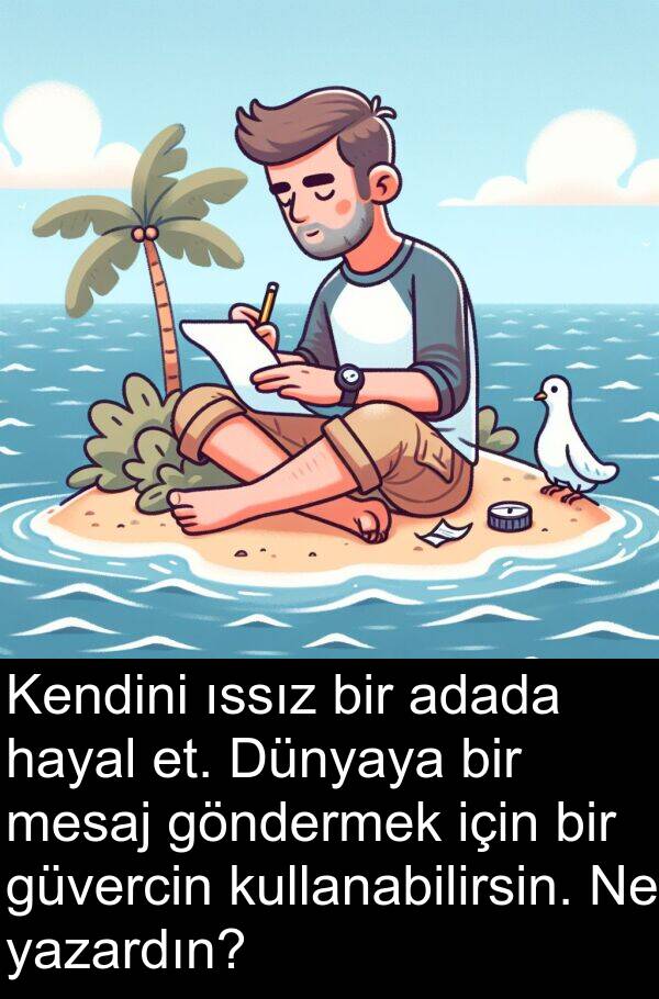 adada: Kendini ıssız bir adada hayal et. Dünyaya bir mesaj göndermek için bir güvercin kullanabilirsin. Ne yazardın?