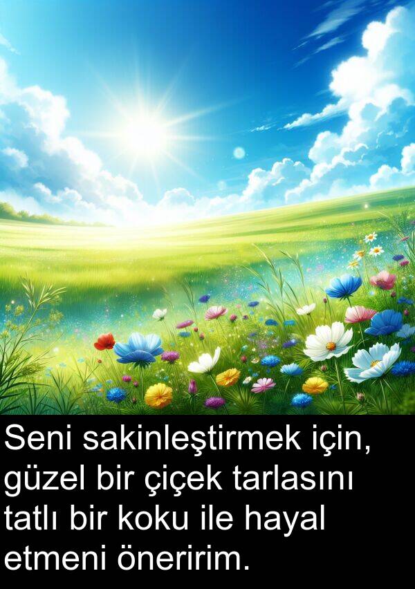 sakinleştirmek: Seni sakinleştirmek için, güzel bir çiçek tarlasını tatlı bir koku ile hayal etmeni öneririm.