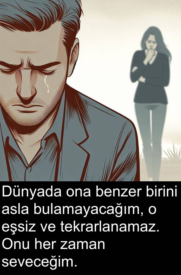 asla: Dünyada ona benzer birini asla bulamayacağım, o eşsiz ve tekrarlanamaz. Onu her zaman seveceğim.