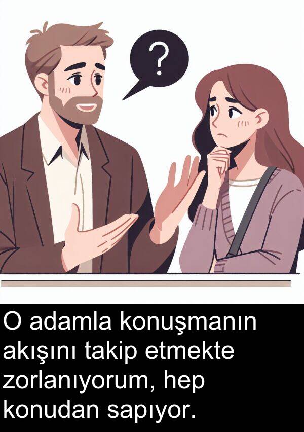 akışını: O adamla konuşmanın akışını takip etmekte zorlanıyorum, hep konudan sapıyor.