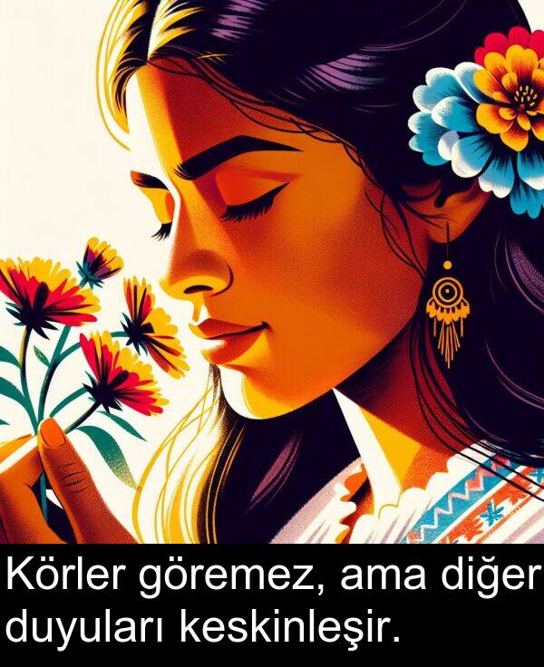 ama: Körler göremez, ama diğer duyuları keskinleşir.