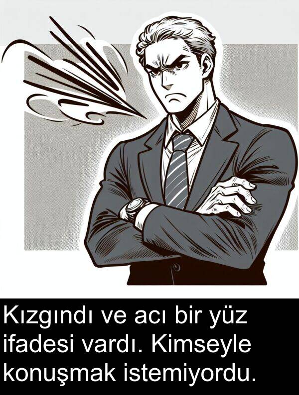 acı: Kızgındı ve acı bir yüz ifadesi vardı. Kimseyle konuşmak istemiyordu.